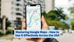 Mastering Google Maps – How to Use It Effectively Across the USA